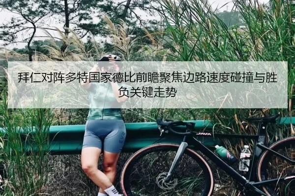拜仁对阵多特国家德比前瞻聚焦边路速度碰撞与胜负关键走势