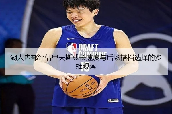 湖人内部评估里夫斯成长速度与后场搭档选择的多维观察