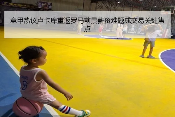 意甲热议卢卡库重返罗马前景薪资难题成交易关键焦点