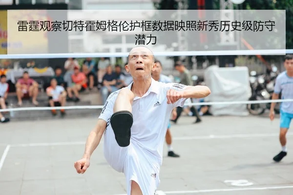 雷霆观察切特霍姆格伦护框数据映照新秀历史级防守潜力
