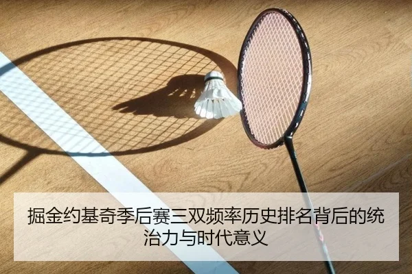 掘金约基奇季后赛三双频率历史排名背后的统治力与时代意义