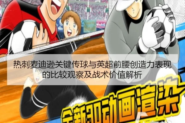 热刺麦迪逊关键传球与英超前腰创造力表现的比较观察及战术价值解析