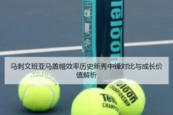 马刺文班亚马盖帽效率历史新秀中锋对比与成长价值解析