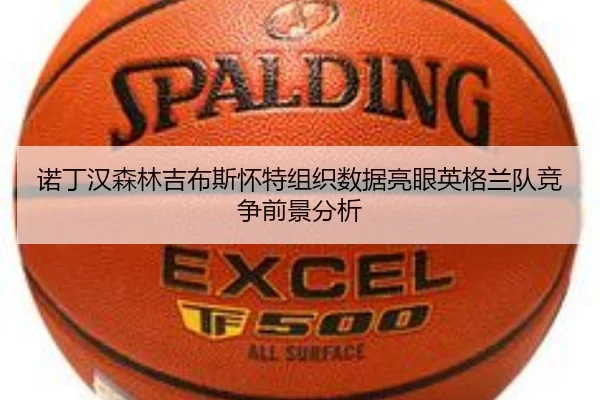 诺丁汉森林吉布斯怀特组织数据亮眼英格兰队竞争前景分析