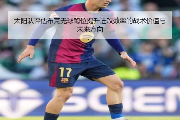 太阳队评估布克无球跑位提升进攻效率的战术价值与未来方向
