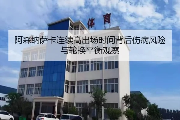 阿森纳萨卡连续高出场时间背后伤病风险与轮换平衡观察
