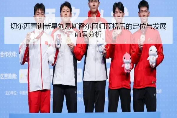 切尔西青训新星刘易斯霍尔回归蓝桥后的定位与发展前景分析