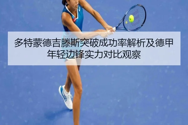 多特蒙德吉滕斯突破成功率解析及德甲年轻边锋实力对比观察