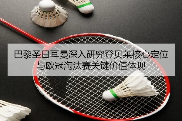 巴黎圣日耳曼深入研究登贝莱核心定位与欧冠淘汰赛关键价值体现