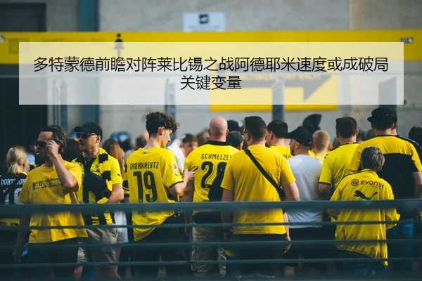 多特蒙德前瞻对阵莱比锡之战阿德耶米速度或成破局关键变量
