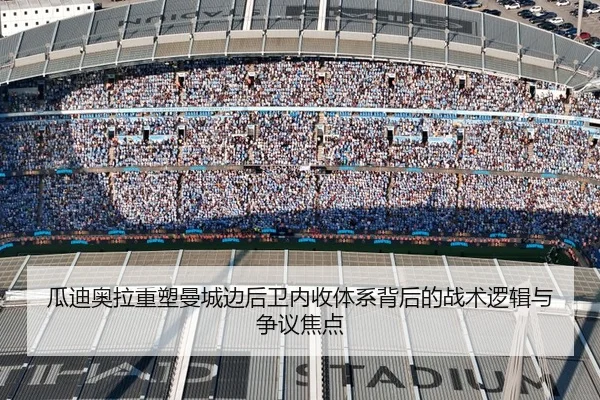 瓜迪奥拉重塑曼城边后卫内收体系背后的战术逻辑与争议焦点