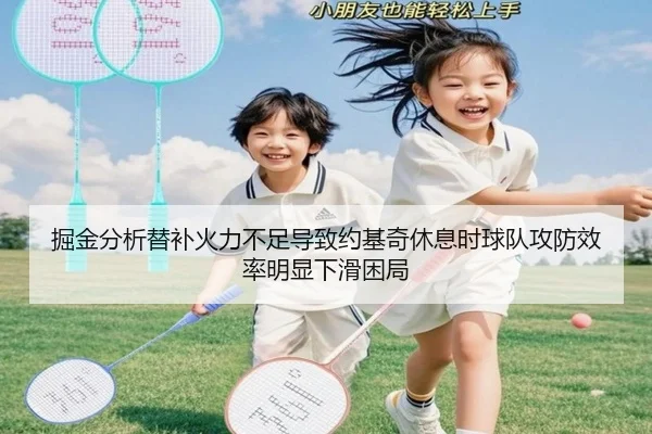 掘金分析替补火力不足导致约基奇休息时球队攻防效率明显下滑困局